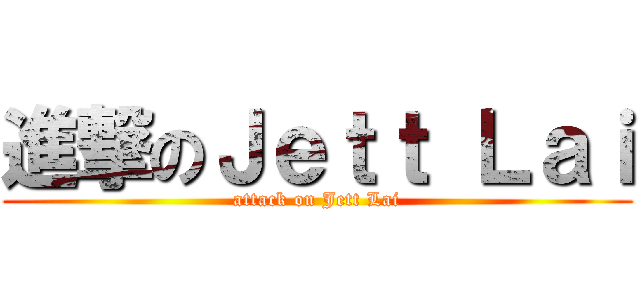 進撃のＪｅｔｔ Ｌａｉ (attack on Jett Lai)
