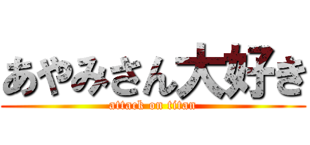 あやみさん大好き (attack on titan)