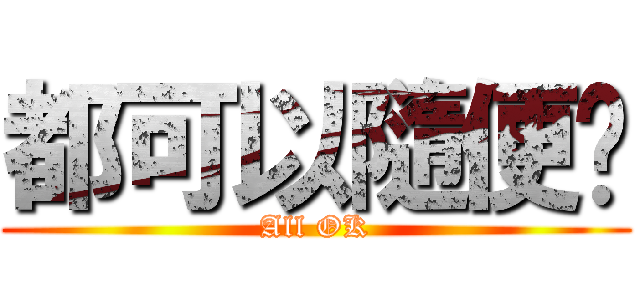 都可以隨便你 (All OK)