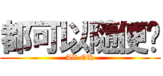 都可以隨便你 (All OK)