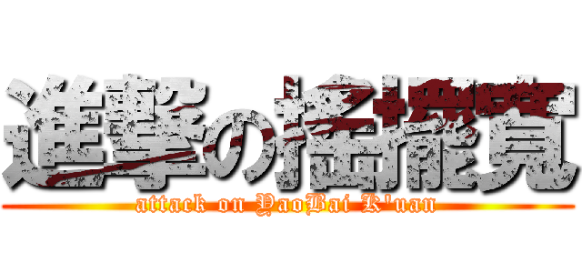 進撃の搖擺寬 (attack on YaoBai K\'uan)