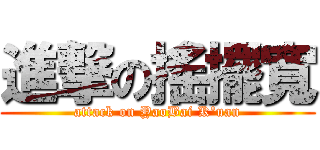 進撃の搖擺寬 (attack on YaoBai K\'uan)