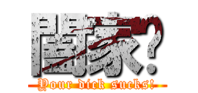 闔家拎 (Your dick sucks!)