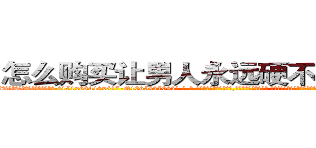 怎么购买让男人永远硬不起来的药 (怎么购买让男人永远硬不起来的药【电-话151x68344x817-Q1065427042元-吉-药-业】我们做的是长期生意,靠的是老客户长期支持 怎么购买让男人永远硬不起来的药在发表了一篇http://sngk.net/f68wQt

参考消息网我们做的是长期生意,靠的是老客户长期支持也许我们早该意识到，就连鲍勃·霍斯金斯（金球奖戏剧类电影男主角 
)