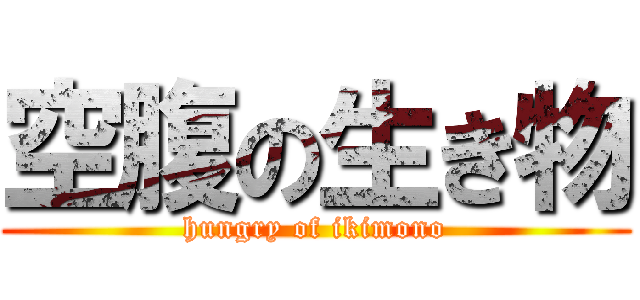 空腹の生き物 (hungry of ikimono)