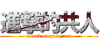 進撃的共人 (attack on gung ren)