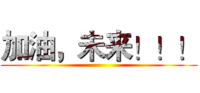 加油，未来！！！ ()