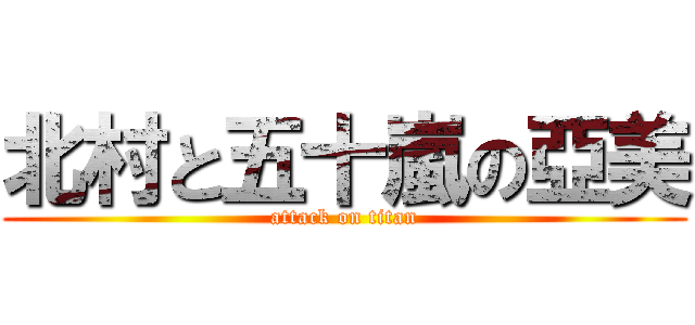 北村と五十嵐の亞美 (attack on titan)