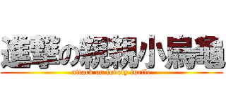 進撃の親親小烏龜 (attack on lovely turtle)
