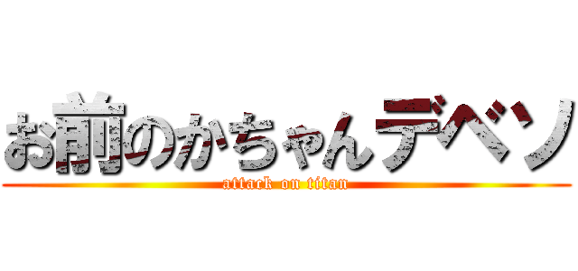 お前のかちゃんデベソ (attack on titan)
