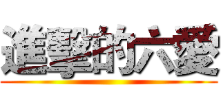 進擊的六愛 ()
