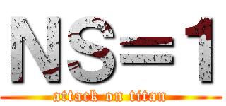 ＮＳ＝１ (attack on titan)