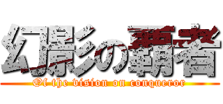 幻影の覇者 (Of the vision on conqueror)