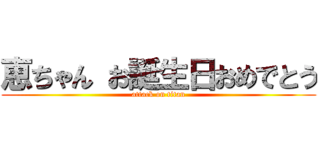 恵ちゃん お誕生日おめでとう (attack on titan)