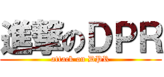 進撃のＤＰＲ (attack on DPR)