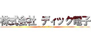 株式会社 ディック電子 (attack on titan)