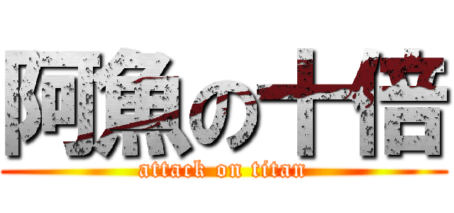 阿魚の十倍 (attack on titan)