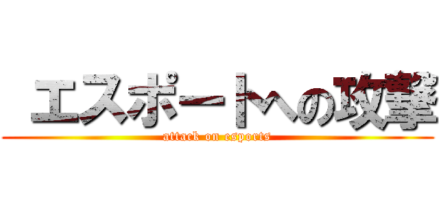  エスポートへの攻撃 (attack on esports)