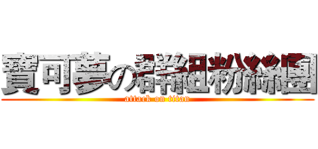 寶可夢の群組粉絲團 (attack on titan)