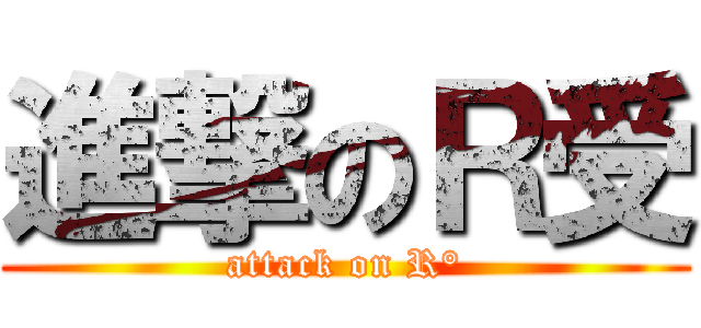 進撃のＲ受 (attack on R°)