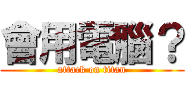 會用電腦？ (attack on titan)