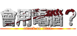 會用電腦？ (attack on titan)