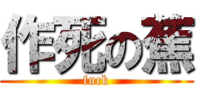 作死の蕉 (fuck)