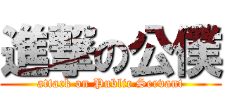 進撃の公僕 (attack on Public Servant)