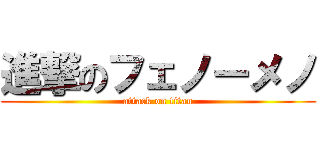 進撃のフェノーメノ (attack on titan)
