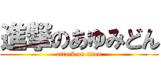 進撃のあゆみどん (attack on titan)