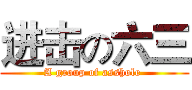 进击の六三 (A group of asshole )