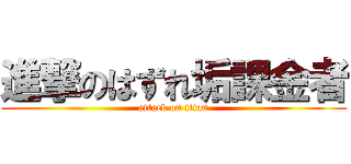 進撃のはずれ垢課金者 (attack on titan)