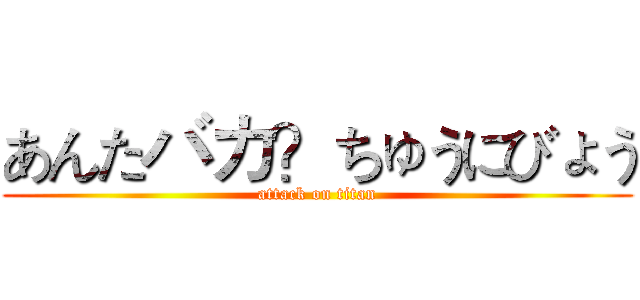 あんたバカ？ちゅうにびょう (attack on titan)