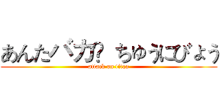 あんたバカ？ちゅうにびょう (attack on titan)