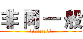 非 同 一 般 (\\★★★★★//)