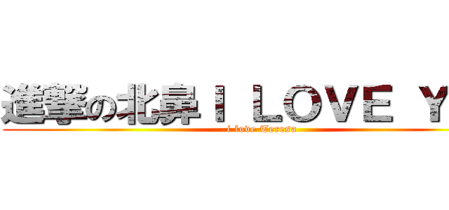 進撃の北鼻Ｉ ＬＯＶＥ ＹＯＵ (i love Teresa)