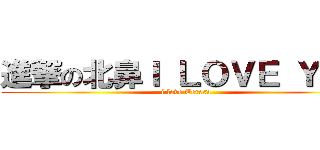 進撃の北鼻Ｉ ＬＯＶＥ ＹＯＵ (i love Teresa)