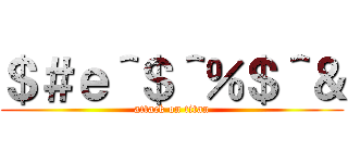 ＄＃ｅ＾＄＾％＄＾＆ (attack on titan)