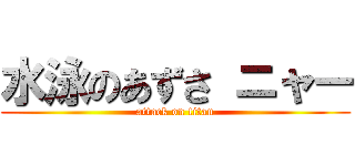 水泳のあずさ ニャー (attack on titan)