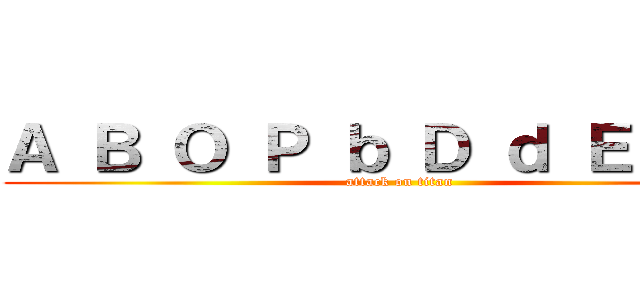 Ａ Ｂ Ｏ Ｐ ｂ Ｄ ｄ Ｅ Ｑ Ｓ (attack on titan)