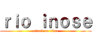 ｒｉｏ ｉｎｏｓｅ (attack on titan)