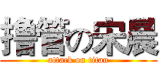 撸管の宋晨 (attack on titan)