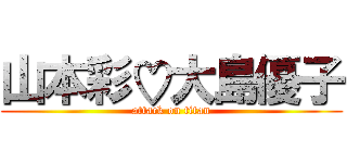 山本彩♡大島優子 (attack on titan)