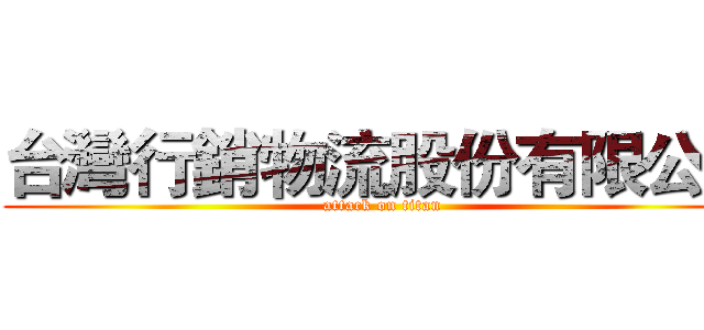 台灣行銷物流股份有限公司 (attack on titan)
