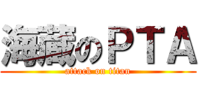 海蔵のＰＴＡ (attack on titan)