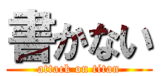 書かない (attack on titan)