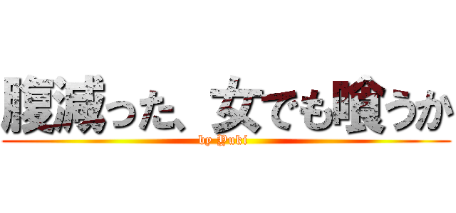 腹減った、女でも喰うか (by Yuki )