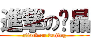 進撃の吳晶 (attack on wujing)