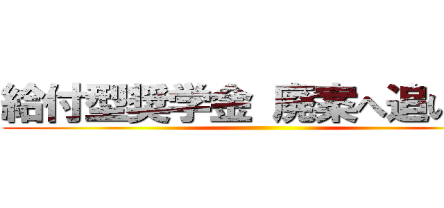 給付型奨学金 廃案へ追い込め ()