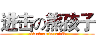 进击の熊孩子 (attack on bear kid)